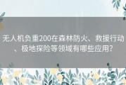 无人机负重200在森林防火、救援行动、极地探险等领域有哪些应用？