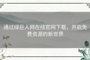 通过绿巨人网在线官网下载，开启免费资源的新世界
