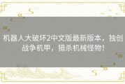 机器人大破坏2中文版最新版本，独创战争机甲，猎杀机械怪物！