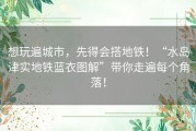 想玩遍城市，先得会搭地铁！“水岛津实地铁蓝衣图解”带你走遍每个角落！