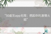 “50度灰app无限：燃起你的激情火焰”