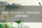 两栖无人机上市公司：引领未来海上战争新高度
