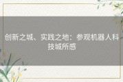 创新之城、实践之地：参观机器人科技城所感