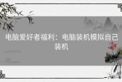 电脑爱好者福利：电脑装机模拟自己装机