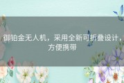 御铂金无人机，采用全新可折叠设计，方便携带