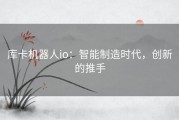 库卡机器人io：智能制造时代，创新的推手