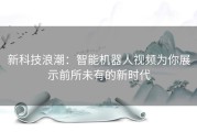 新科技浪潮：智能机器人视频为你展示前所未有的新时代