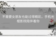不需要女朋友也能过得精彩，手机光棍影院陪伴着你