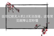 出现亿航无人机2.0无法连接，这些常见故障让您秒懂