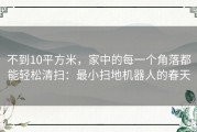 不到10平方米，家中的每一个角落都能轻松清扫：最小扫地机器人的春天