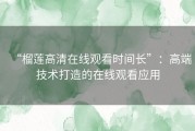 “榴莲高清在线观看时间长”：高端技术打造的在线观看应用