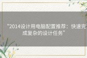“2014设计用电脑配置推荐：快速完成复杂的设计任务”