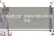 红酒品质之选：91秦先生第九部红酒短发
