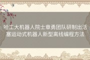 哈工大机器人院士章勇团队研制出活塞运动式机器人新型离线编程方法