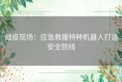 战疫现场：应急救援特种机器人打造安全防线