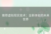 推荐虚拟现实技术：全新体验的未来世界
