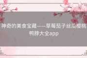 神奇的美食宝藏——草莓茄子丝瓜樱桃鸭脖大全app