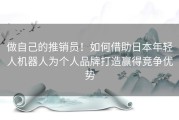 做自己的推销员！如何借助日本年轻人机器人为个人品牌打造赢得竞争优势