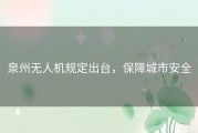 泉州无人机规定出台，保障城市安全