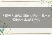 大疆无人机自动跟随人帮你拍摄出高质量的冬季旅游视频。