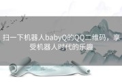 扫一下机器人babyQ的QQ二维码，享受机器人时代的乐趣