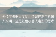 创造了机器人文明，还是控制了机器人文明？全是红色机器人电影的思考