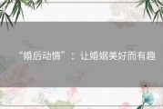 “婚后动情”：让婚姻美好而有趣