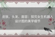 皮肤、头发、面容：探究女生机器人设计图的美学细节
