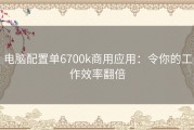 电脑配置单6700k商用应用：令你的工作效率翻倍