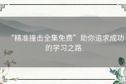 “精准撞击全集免费”助你追求成功的学习之路