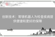 创新技术：胃镜机器人为检查疾病提供便捷和更好的保障