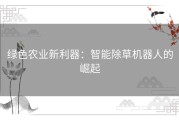 绿色农业新利器：智能除草机器人的崛起