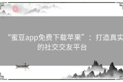 “蜜豆app免费下载苹果”：打造真实的社交交友平台