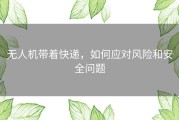 无人机带着快递，如何应对风险和安全问题