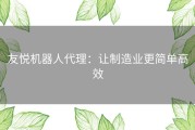 友悦机器人代理：让制造业更简单高效