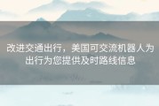 改进交通出行，美国可交流机器人为出行为您提供及时路线信息