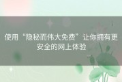 使用“隐秘而伟大免费”让你拥有更安全的网上体验