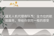 大疆无人机代理商陕西：全方位的航拍服务，带给你非同一般的感受