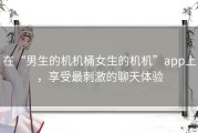 在“男生的机机桶女生的机机”app上，享受最刺激的聊天体验