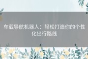 车载导航机器人：轻松打造你的个性化出行路线