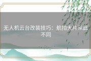 无人机云台改装技巧：航拍大片从此不同