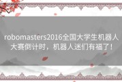 robomasters2016全国大学生机器人大赛倒计时，机器人迷们有福了！