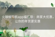 火辣椒导航app福引导：商家大优惠，让你的年货更实惠
