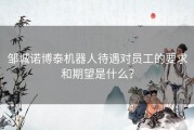 邹城诺博泰机器人待遇对员工的要求和期望是什么？