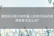 遇到科沃斯扫地机器人异常代码6的故障报警该怎么办？