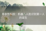 革命性科技：机器人人脸识别第一人的诞生