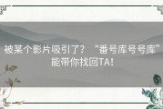 被某个影片吸引了？“番号库号号库”能带你找回TA！