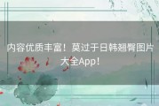 内容优质丰富！莫过于日韩翘臀图片大全App！
