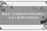 翼龙无人机地面站软件如何达成无人机与人体间的交互和协作