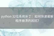 python 32位系统补丁：如何快速缓解程序崩溃的困扰？